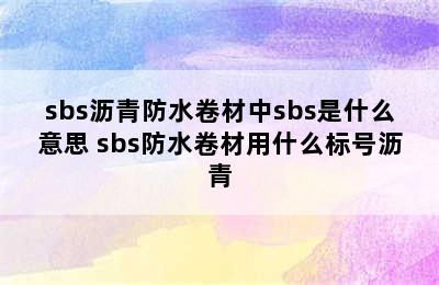 sbs沥青防水卷材中sbs是什么意思 sbs防水卷材用什么标号沥青